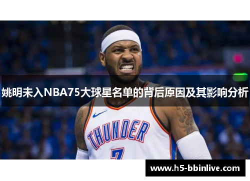 姚明未入NBA75大球星名单的背后原因及其影响分析