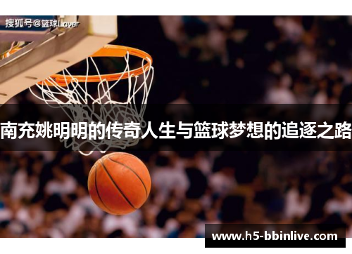 南充姚明明的传奇人生与篮球梦想的追逐之路