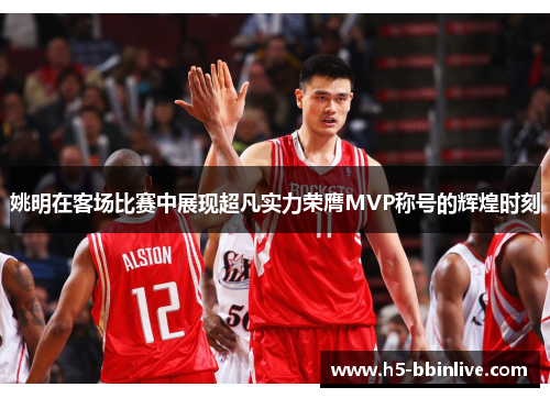 姚明在客场比赛中展现超凡实力荣膺MVP称号的辉煌时刻