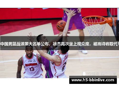 中国男篮战波黑大名单公布，徐杰再次坐上观众席，被高诗岩取代！