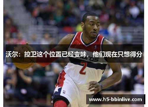 沃尔：控卫这个位置已经变味，他们现在只想得分