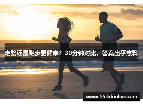 走路还是跑步更健康？30分钟对比，答案出乎意料