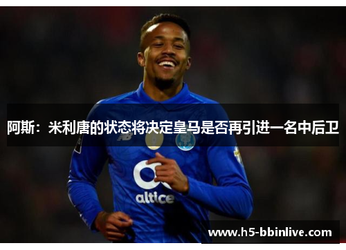 阿斯：米利唐的状态将决定皇马是否再引进一名中后卫